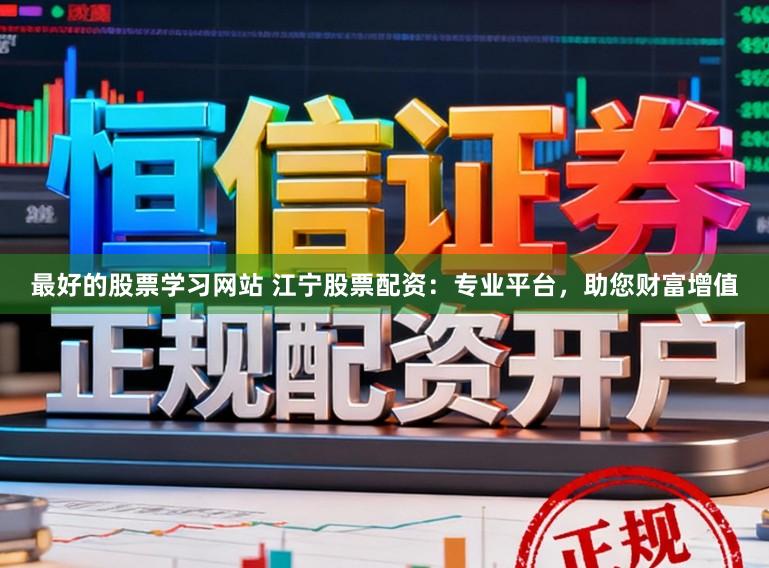 最好的股票学习网站 江宁股票配资：专业平台，助您财富增值