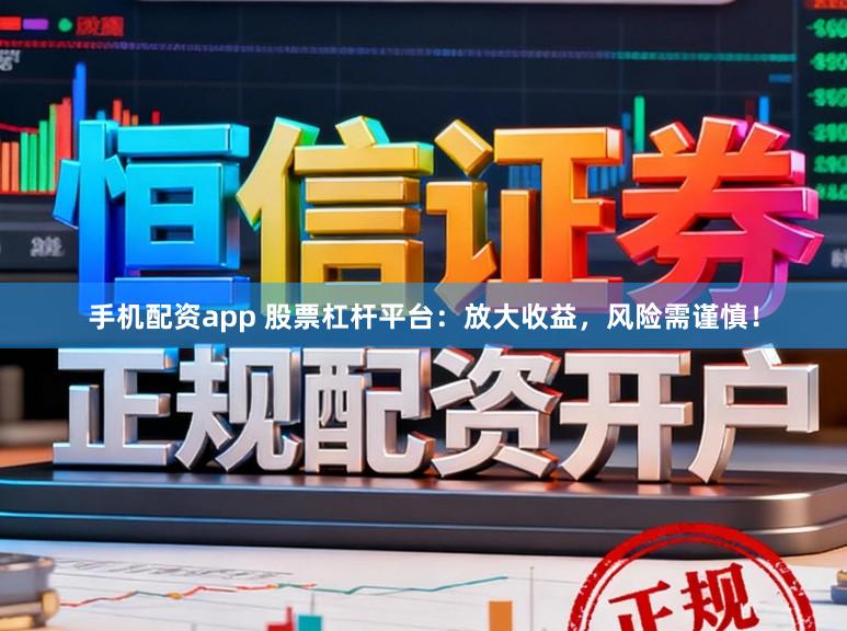 手机配资app 股票杠杆平台：放大收益，风险需谨慎！