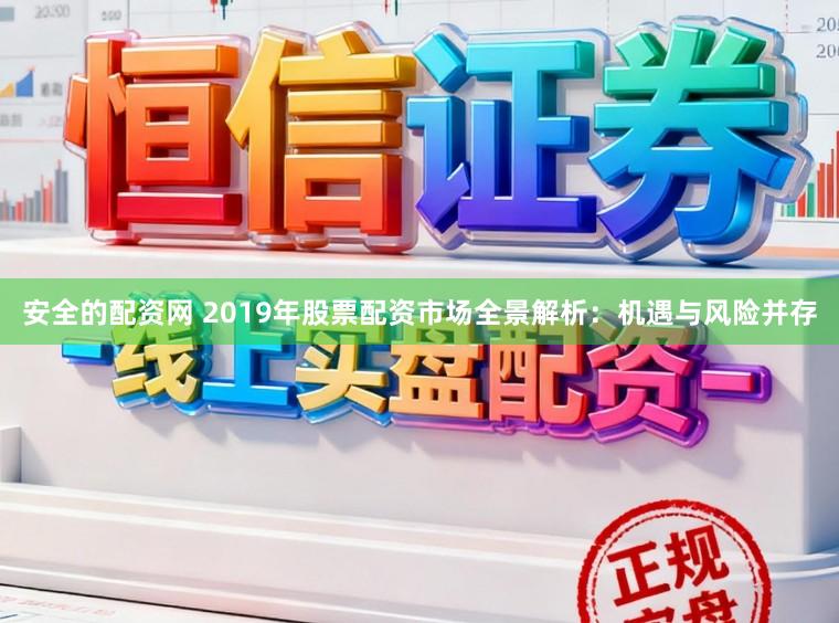 安全的配资网 2019年股票配资市场全景解析：机遇与风险并存