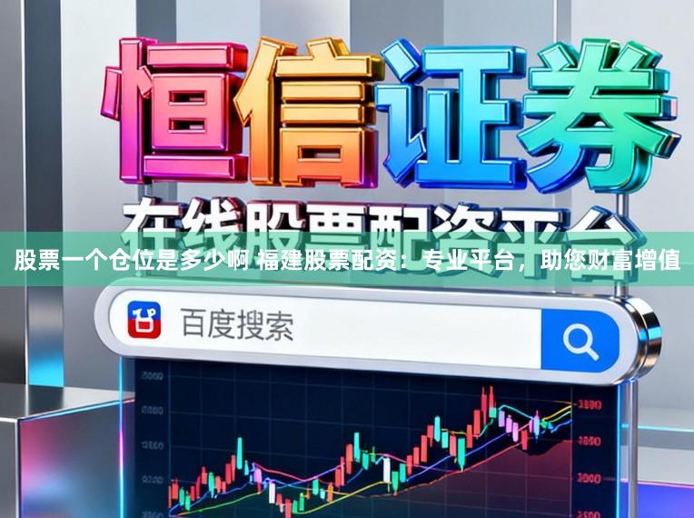 股票一个仓位是多少啊 福建股票配资：专业平台，助您财富增值