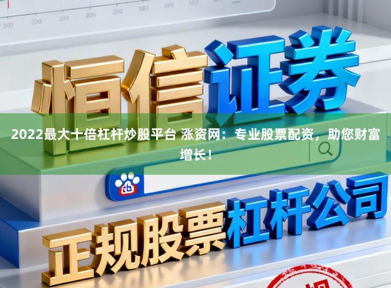 2022最大十倍杠杆炒股平台 涨资网：专业股票配资，助您财富增长！