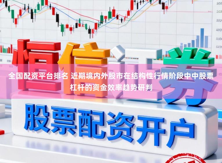 全国配资平台排名 近期境内外股市在结构性行情阶段中中股票杠杆的资金效率趋势研判