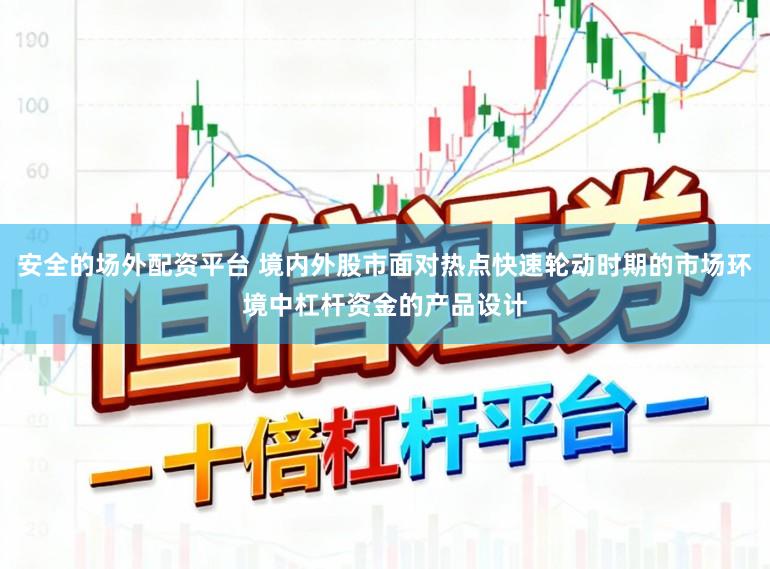 安全的场外配资平台 境内外股市面对热点快速轮动时期的市场环境中杠杆资金的产品设计