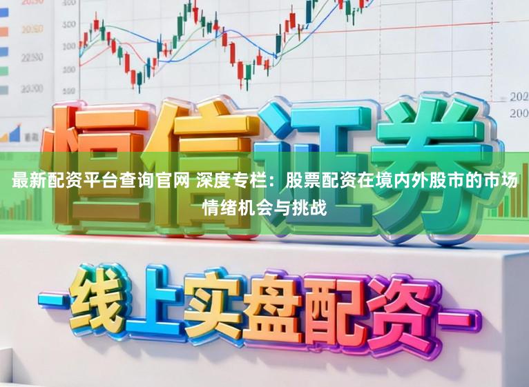 最新配资平台查询官网 深度专栏：股票配资在境内外股市的市场情绪机会与挑战
