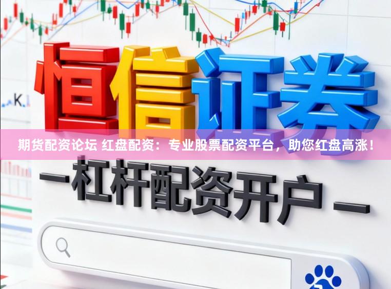 期货配资论坛 红盘配资：专业股票配资平台，助您红盘高涨！
