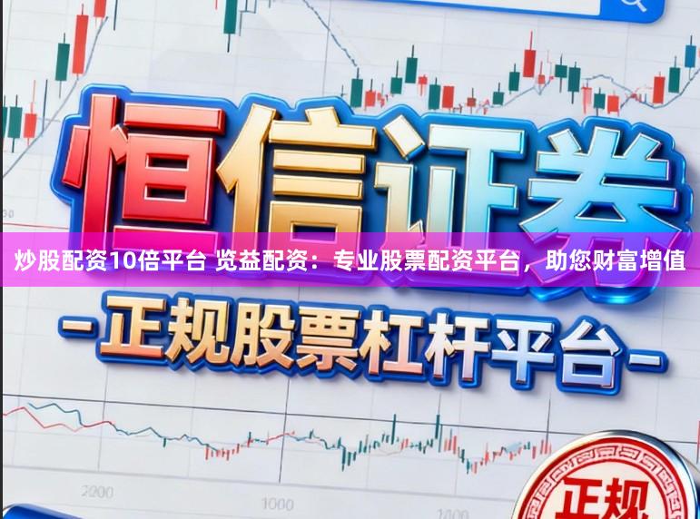 炒股配资10倍平台 览益配资：专业股票配资平台，助您财富增值