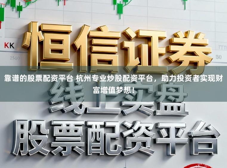 靠谱的股票配资平台 杭州专业炒股配资平台，助力投资者实现财富增值梦想！