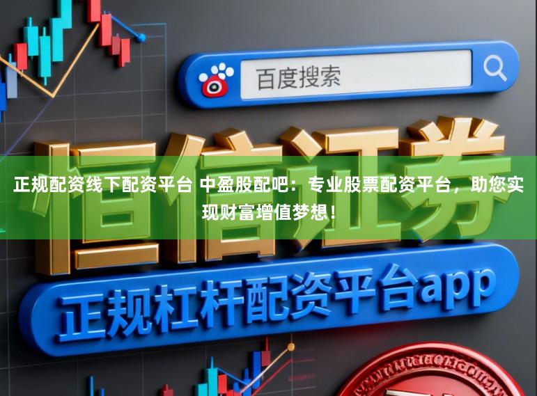 正规配资线下配资平台 中盈股配吧：专业股票配资平台，助您实现财富增值梦想！