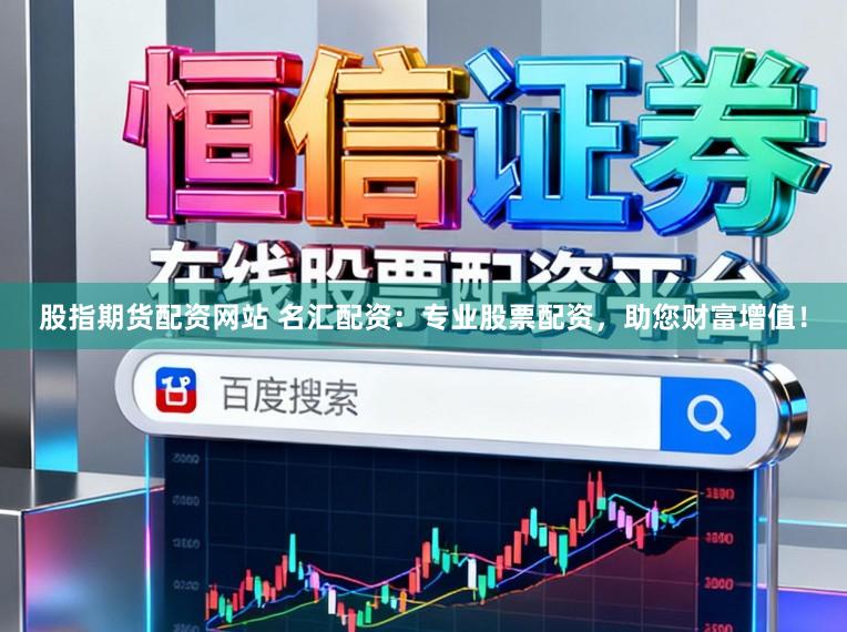 股指期货配资网站 名汇配资：专业股票配资，助您财富增值！