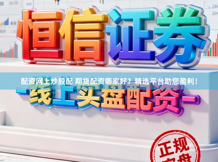 配资网上炒股配 期货配资哪家好？精选平台助您盈利！