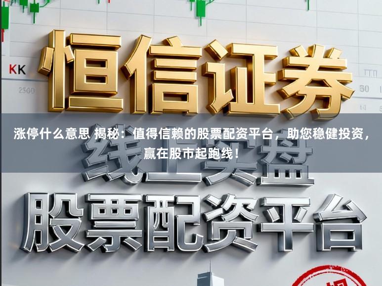 涨停什么意思 揭秘：值得信赖的股票配资平台，助您稳健投资，赢在股市起跑线！