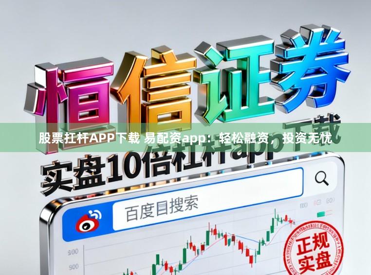 股票扛杆APP下载 易配资app：轻松融资，投资无忧