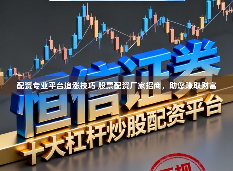 配资专业平台追涨技巧 股票配资厂家招商，助您赚取财富