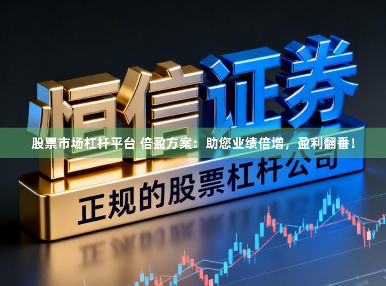股票市场杠杆平台 倍盈方案：助您业绩倍增，盈利翻番！