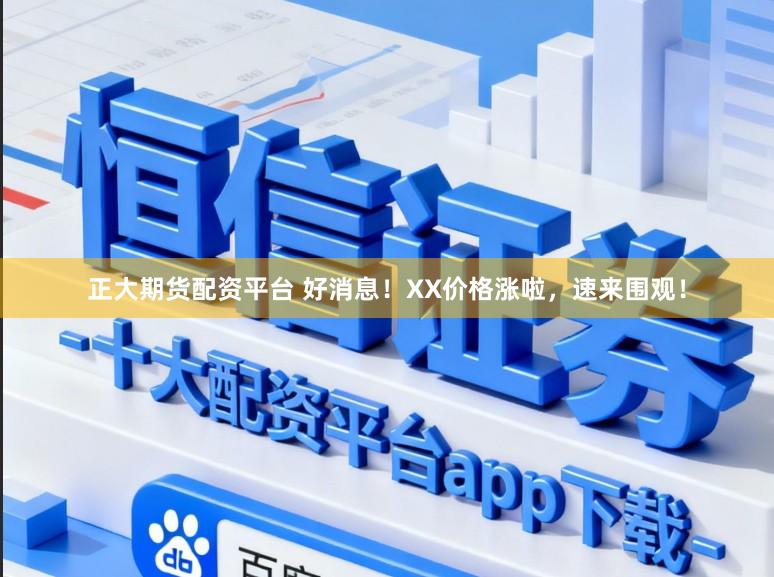 正大期货配资平台 好消息！XX价格涨啦，速来围观！