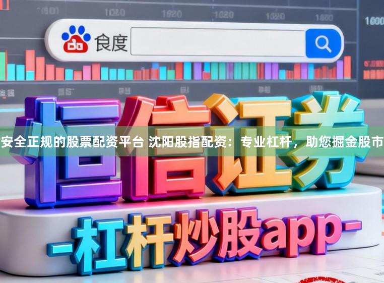安全正规的股票配资平台 沈阳股指配资：专业杠杆，助您掘金股市
