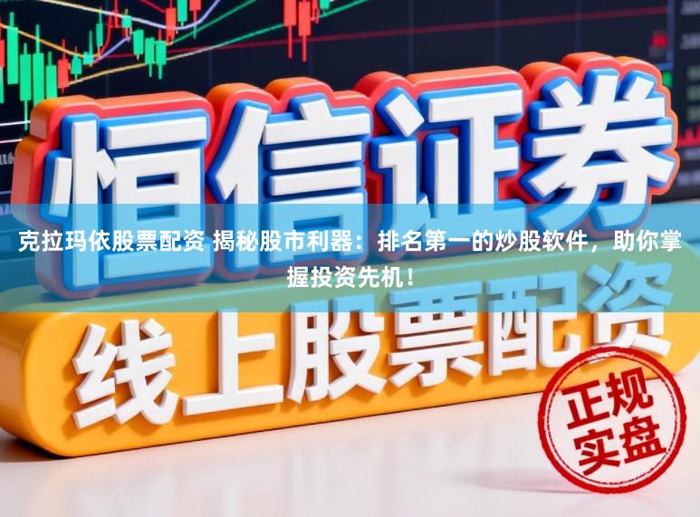 克拉玛依股票配资 揭秘股市利器：排名第一的炒股软件，助你掌握投资先机！