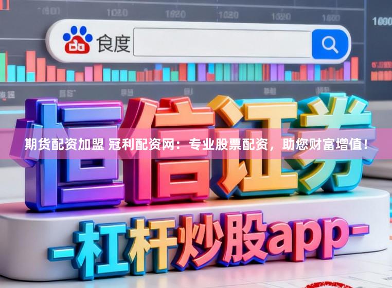 期货配资加盟 冠利配资网：专业股票配资，助您财富增值！
