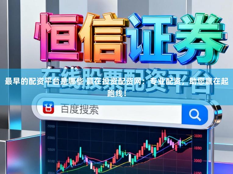 最早的配资平台是哪些 赢在投资配资网：专业配资，助您赢在起跑线！