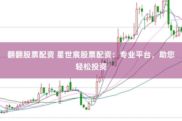 翻翻股票配资 星世宸股票配资：专业平台，助您轻松投资