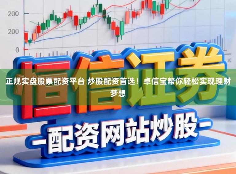正规实盘股票配资平台 炒股配资首选！卓信宝帮你轻松实现理财梦想