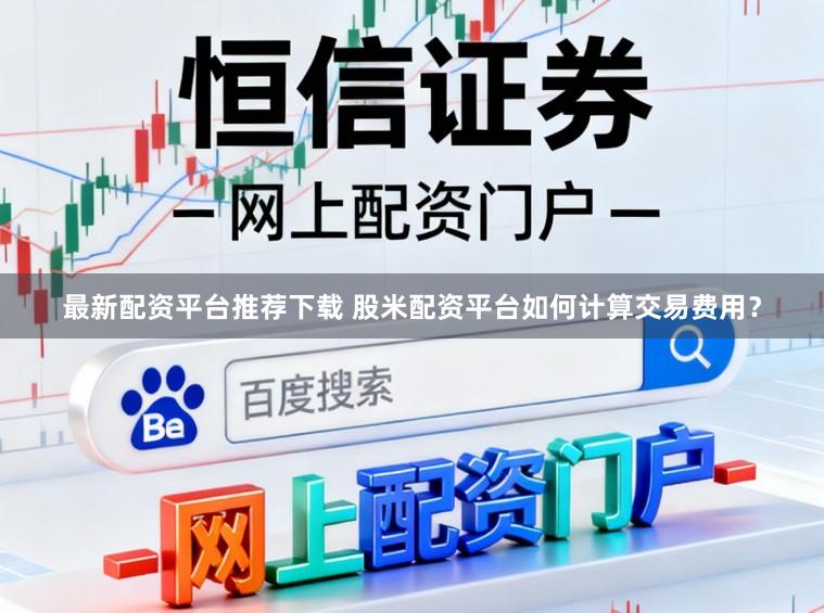 最新配资平台推荐下载 股米配资平台如何计算交易费用？