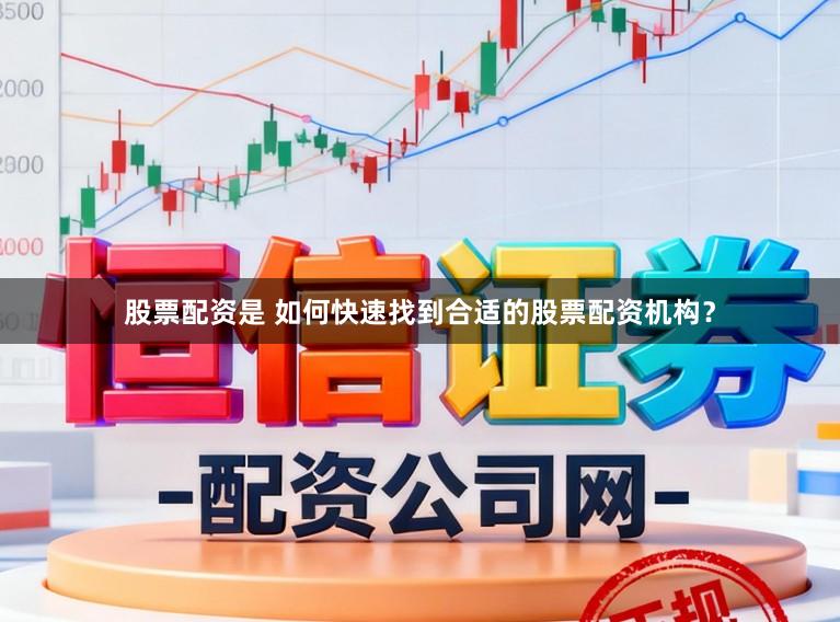股票配资是 如何快速找到合适的股票配资机构？