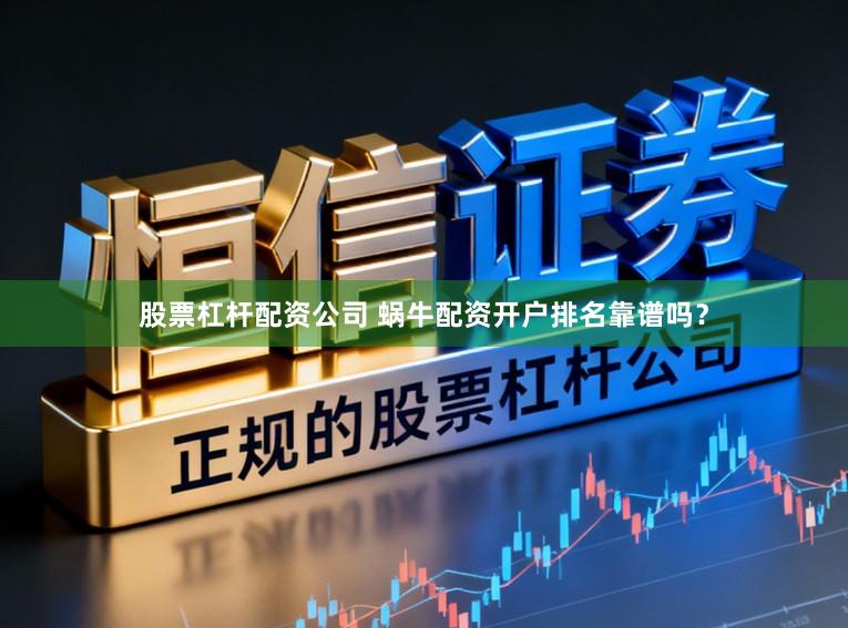 股票杠杆配资公司 蜗牛配资开户排名靠谱吗？