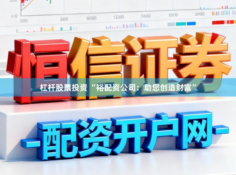 杠杆股票投资 “裕配资公司：助您创造财富”