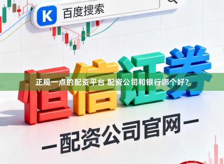 正规一点的配资平台 配资公司和银行哪个好？
