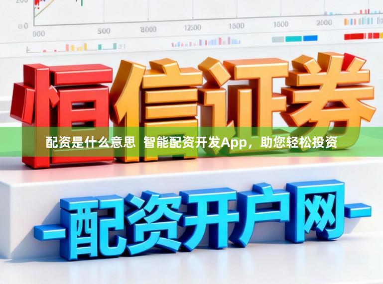 配资是什么意思  智能配资开发App，助您轻松投资