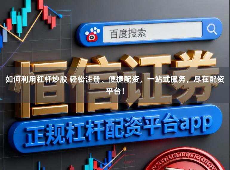 如何利用杠杆炒股 轻松注册、便捷配资，一站式服务，尽在配资平台！