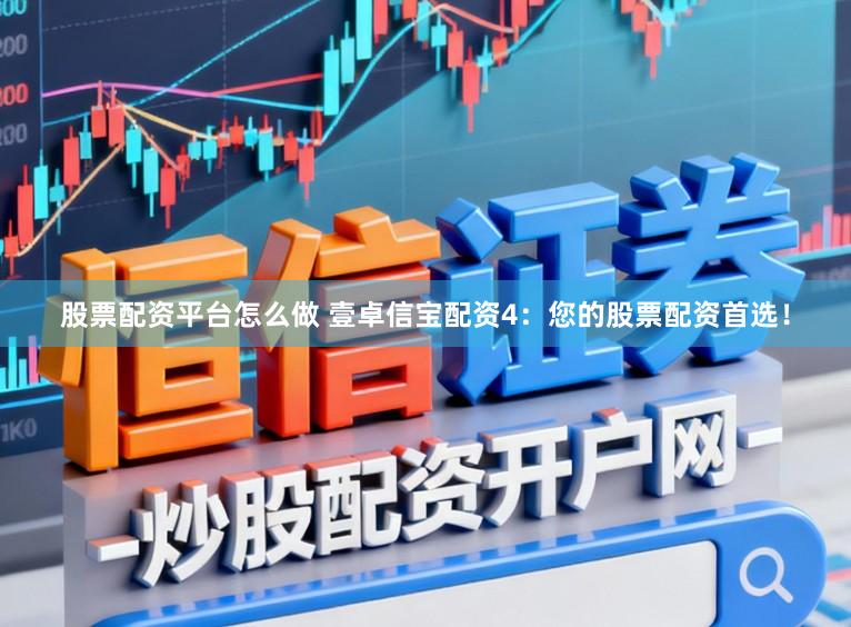 股票配资平台怎么做 壹卓信宝配资4：您的股票配资首选！