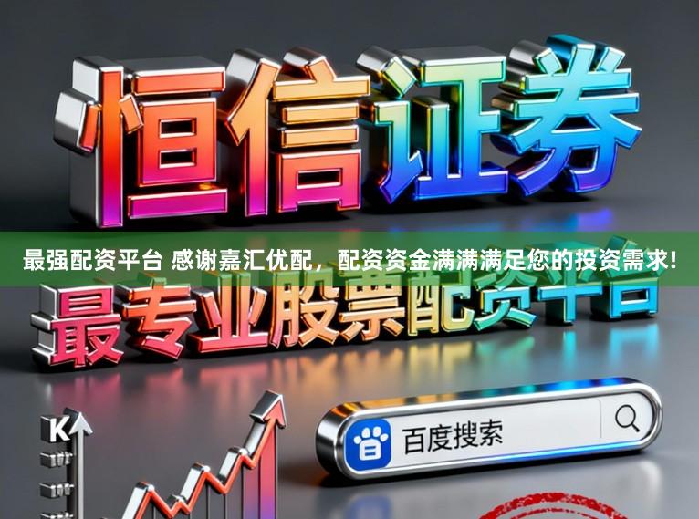 最强配资平台 感谢嘉汇优配，配资资金满满满足您的投资需求!