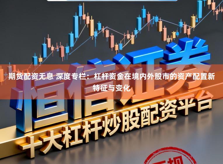 期货配资无息 深度专栏：杠杆资金在境内外股市的资产配置新特征与变化