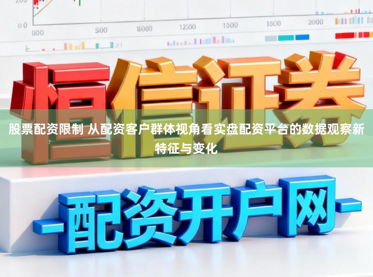 股票配资限制 从配资客户群体视角看实盘配资平台的数据观察新特征与变化
