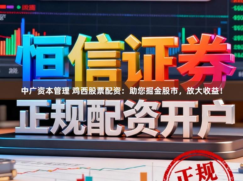 中广资本管理 鸡西股票配资：助您掘金股市，放大收益！
