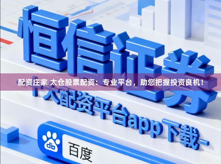 配资庄家 太仓股票配资：专业平台，助您把握投资良机！
