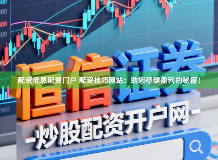 配资低息配资门户 配资技巧网站：助您稳健盈利的秘籍！